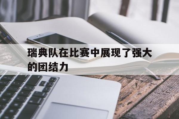 官方网页版登录入口-瑞典队在比赛中展现了强大的团结力英语