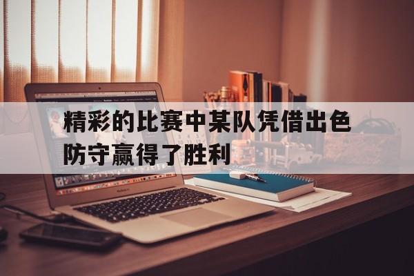 官方网页版登录入口-精彩的比赛中某队凭借出色防守赢得了胜利英语
