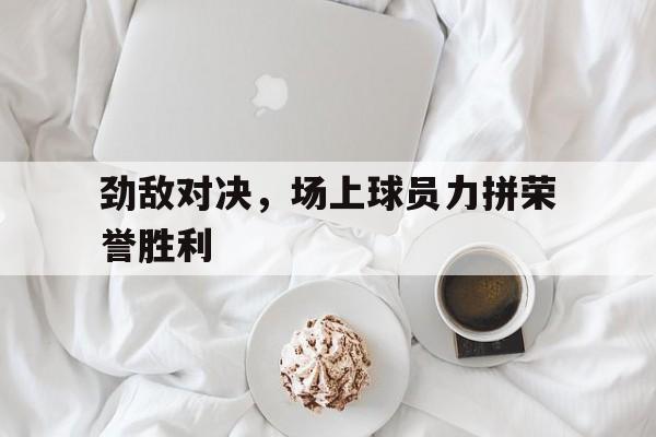 劲敌百度百科