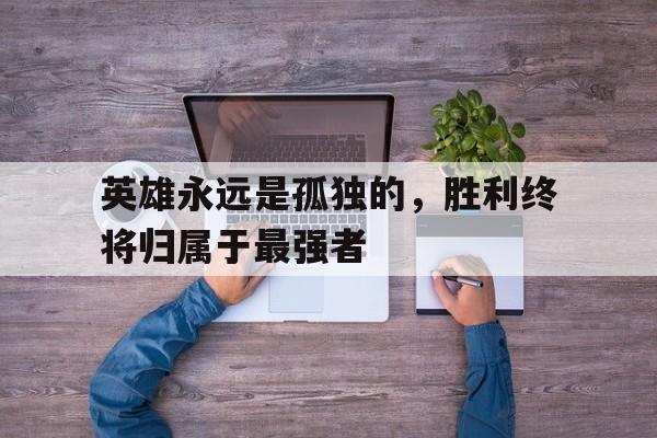 官方网页版登录入口-英雄都是孤独的下一句是什么