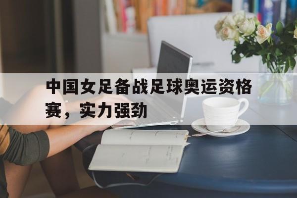 官方网页版登录入口-中国女足备战奥运会
